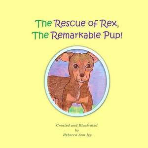 The Rescue of Rex, the Remarkable Pup! de Rebecca Ann Ivy