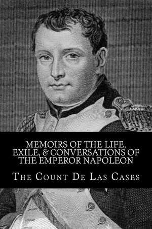 Memoirs of the Life, Exile, & Conversations of the Emperor Napoleon de The Count De Las Cases