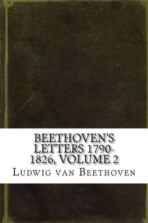 Beethoven's Letters 1790-1826, Volume 2 de Ludwig Van Beethoven