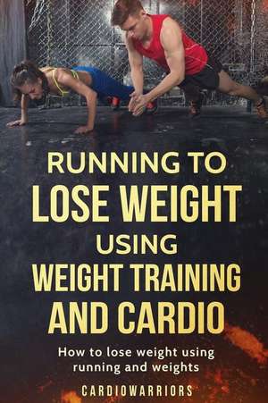 Running to Lose Weight Using Weight Training and Cardio de Cardiowarriors