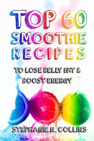 Top 60 Smoothie Recipes to Lose Belly Fat and Boost Energy de Stephanie N. Collins