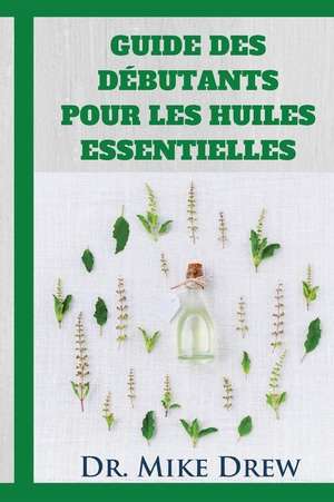 Huiles Essentielles Pour Les Debutants de Drew, Dr Mike