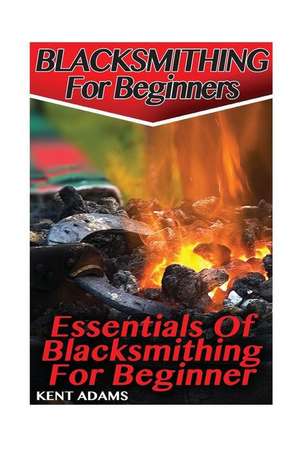 Blacksmithing for Beginners de Adams, Kent