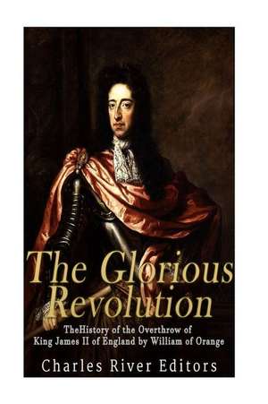 The Glorious Revolution de Charles River Editors