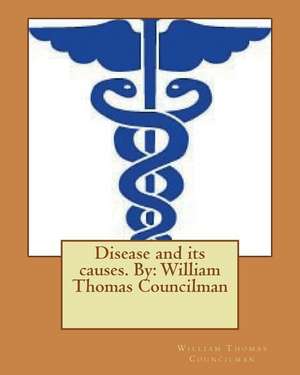 Disease and Its Causes. by de William Thomas Councilman