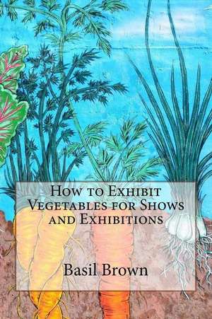 How to Exhibit Vegetables for Shows and Exhibitions de Basil Brown