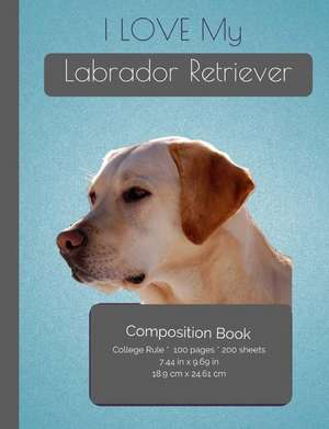 I Love My Labrador Retriever Composition Notebook de I. Love My Dog Journals and Compositions