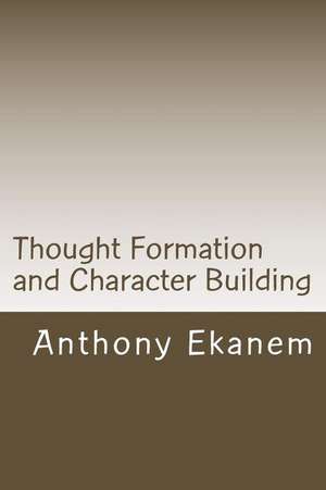 Thought Formation and Character Building de Anthony Ekanem