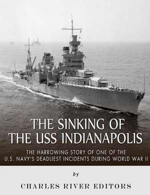 The Sinking of the USS Indianapolis de Charles River Editors