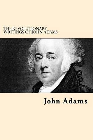 The Revolutionary Writings of John Adams de John Adams