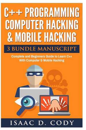 C++ and Computer Hacking & Mobile Hacking 3 Bundle Manuscript Beginners Guide to Learn C++ Programming with Computer Hacking and Mobile Hacking de Isaac D. Cody