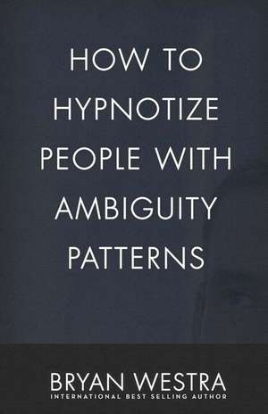 How to Hypnotize People with Ambiguity Patterns de Bryan Westra