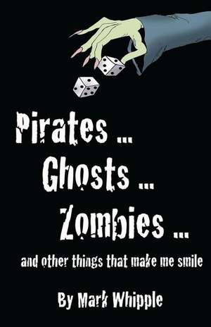 Pirates . . . Ghosts . . . Zombies . . .and Other Things That Make Me Smile de Mark Whipple