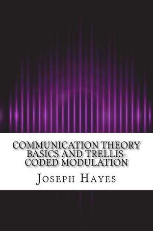 Communication Theory Basics and Trellis-Coded Modulation de Joseph Hayes