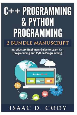 C++ and Python Programming 2 Bundle Manuscript Introductory Beginners Guide to Learn C++ Programming and Python Programming de Isaac D. Cody