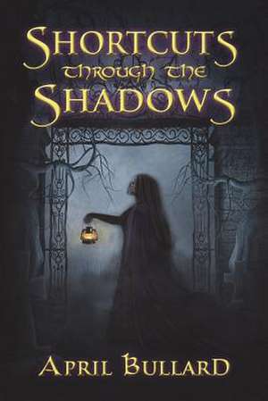 Shortcuts Through the Shadows de April Bullard