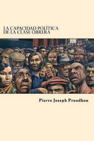 La Capacidad Politica de La Clase Obrera (Spanish Edition) de Pierre-Joseph Proudhon