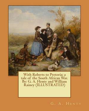 With Roberts to Pretoria; A Tale of the South African War. by de G. a. Henty