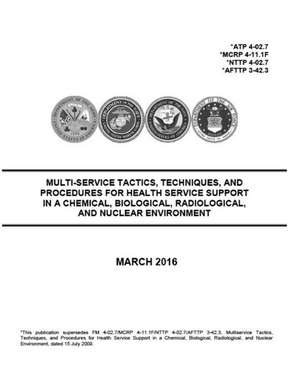 Atp 4-02.7, McRp 4-11.1f, Nttp 4-02.7, Afttp 3-42.3 Multi-Service Tactics, Techniques, and Procedures for Health Service Support in a Chemical, Biolog de United States Government Us Army