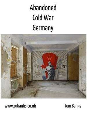 Abandoned Cold War Germany de Tom Banks