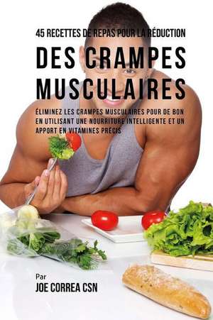 45 Recettes de Repas Pour La Reduction Des Crampes Musculaires de Joe Correa Csn