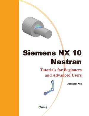 Siemens Nx 10 Nastran: Tutorials for Beginners and Advanced Users de Jaecheol Koh