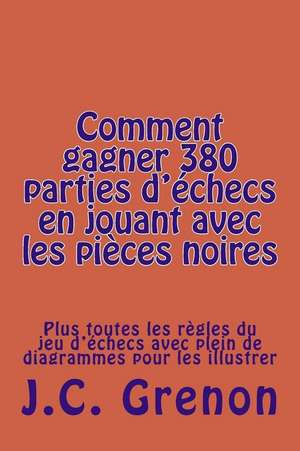 Comment Gagner 380 Parties D'Echecs En Jouant Avec Les Pieces Noires de J. C. Grenon