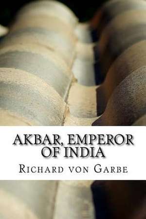 Akbar, Emperor of India de Richard Von Garbe