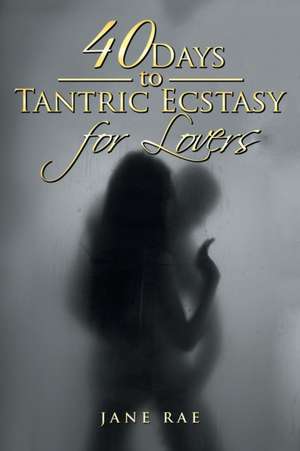 40 Days to Tantric Ecstasy for Lovers de Jane Rae