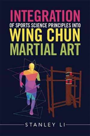 Integration of Sports Science Principles into Wing Chun Martial Art de Stanley Li