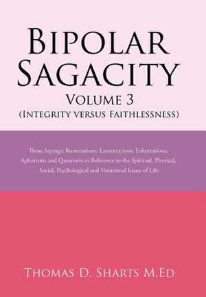 Bipolar Sagacity Volume 3 (Integrity Versus Faithlessness) de Thomas D. Sharts