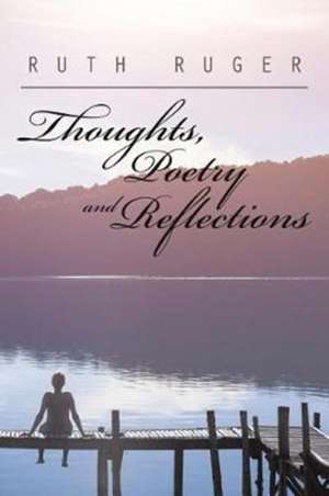 Thoughts, Poetry and Reflections de Ruth Ruger