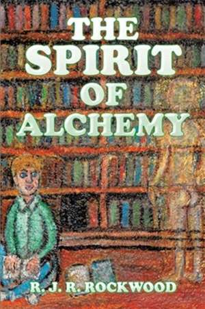 The Spirit of Alchemy de R. J. R. Rockwood