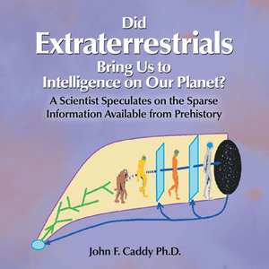 Did Extraterrestrials Bring Us to Intelligence on Our Planet? a Scientist Speculates on the Sparse Information Available from Prehistory de John F. Caddy Ph. D.