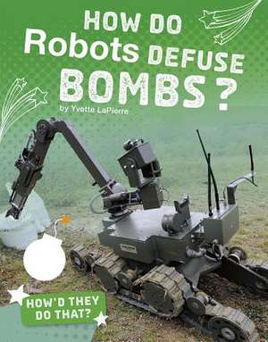 How Do Robots Defuse Bombs? de Yvette La Pierre