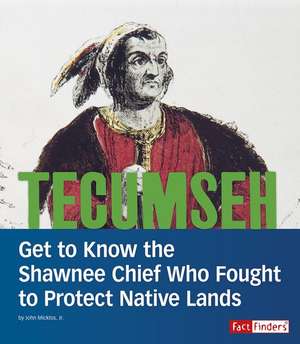 Tecumseh: Get to Know the Shawnee Chief Who Fought to Protect Native Lands de John Micklos Jr