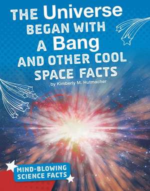 The Universe Began with a Bang and Other Cool Space Facts de Kimberly M. Hutmacher