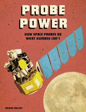 Probe Power: How Space Probes Do What Humans Can't de Ailynn Collins