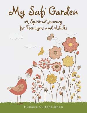 My Sufi Garden - a Spiritual Journey for Teenagers and Adults de Humera Sultana Khan