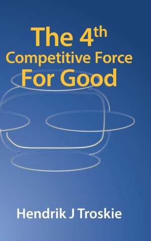 The 4Th Competitive Force for Good de Hendrik J Troskie