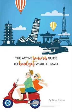 The Active Seniors Guide to Budget World Travel: Volume 1 de Rachel S. Imper