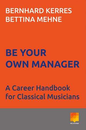 Be Your Own Manager: A Career Handbook for Classical Musicians de Bernhard Kerres