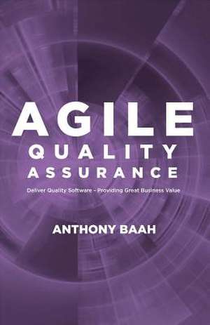 Agile Quality Assurance: Deliver Quality Software- Providing Great Business Value Volume 1 de Anthony Baah