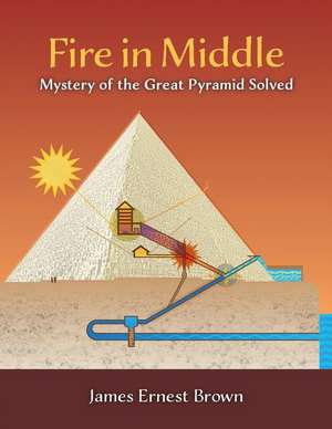 Fire in Middle: Mystery of the Great Pyramid Solved de James E. Brown