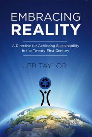 Embracing Reality: A Directive for Achieving Sustainability in the Twenty-First Century Volume 1 de Jeb Taylor