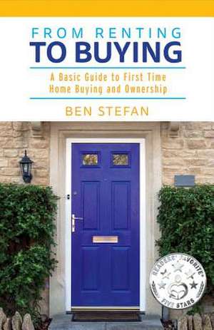 From Renting to Buying: A Basic Guide to First Time Home Buying and Ownership Volume 1 de Ben Stefan