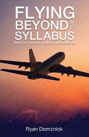 Flying Beyond the Syllabus: What You Weren't Taught in Groundschool Volume 1 de Ryan Domenick