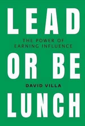 Lead or Be Lunch: The Power of Earning Influence Volume 1 de David Villa