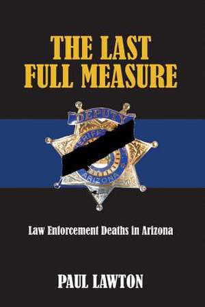 The Last Full Measure: Law Enforcement Deaths in Arizona Volume 1 de Paul Lawton