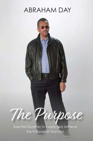 The Purpose: Essential Qualities to Inspire and Achieve the Purpose of Your Life! de Abraham Day